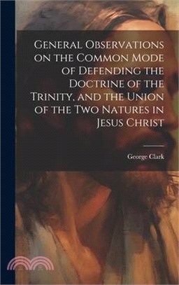 General Observations on the Common Mode of Defending the Doctrine of the Trinity, and the Union of the two Natures in Jesus Christ