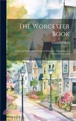 The Worcester Book: A Diary of Noteworthy Events in Worcester, Massachusetts, From 1657 to 1883