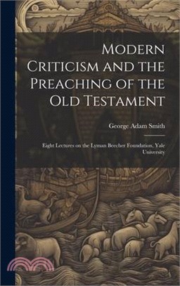 Modern Criticism and the Preaching of the Old Testament: Eight Lectures on the Lyman Beecher Foundation, Yale University