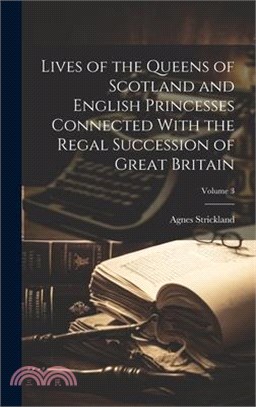 Lives of the Queens of Scotland and English Princesses Connected With the Regal Succession of Great Britain; Volume 3