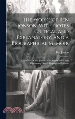 The Works of Ben Jonson: With Notes Critical and Explanatory, and a Biographical Memoir: The Works Of Ben Jonson: With Notes Critical And Expla