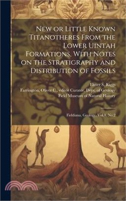 New or Little Known Titanotheres From the Lower Uintah Formations, With Notes on the Stratigraphy and Distribution of Fossils: Fieldiana, Geology, Vol