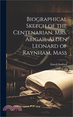 Biographical Sketch of the Centenarian, Mrs. Abigail Alden Leonard of Raynham, Mass