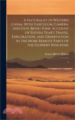 A Naturalist in Western China: With Vasculum, Camera, and gun, Being Some Account of Eleven Year's Travel, Exploration, and Observation in the More R