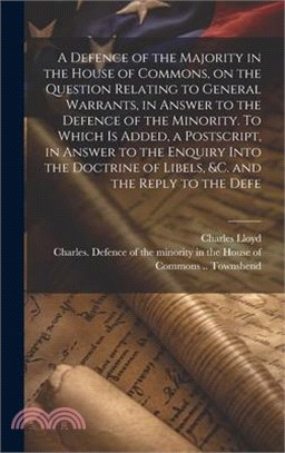 A Defence of the Majority in the House of Commons, on the Question Relating to General Warrants, in Answer to the Defence of the Minority. To Which is