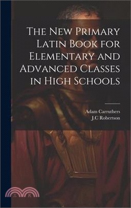 The New Primary Latin Book for Elementary and Advanced Classes in High Schools