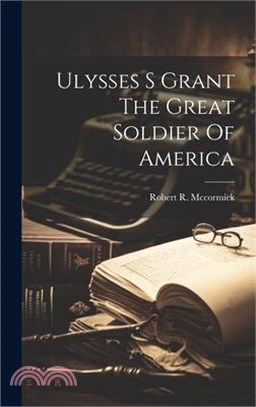 Ulysses S Grant The Great Soldier Of America