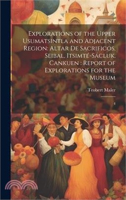 Explorations of the Upper Usumatsintla and Adjacent Region: Altar de Sacrificos, Seibal, Itsimté-Sácluk, Cankuen: Report of Explorations for the Museu