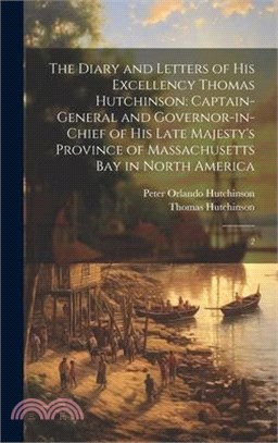 The Diary and Letters of His Excellency Thomas Hutchinson: Captain-general and Governor-in-chief of his Late Majesty's Province of Massachusetts Bay i
