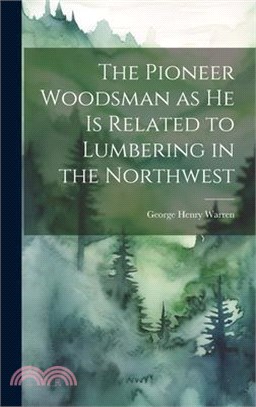 The Pioneer Woodsman as he is Related to Lumbering in the Northwest