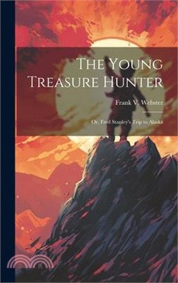 The Young Treasure Hunter: Or, Fred Stanley's Trip to Alaska