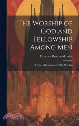 The Worship of God and Fellowship Among Men: A Series of Sermons on Public Worship