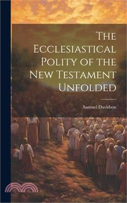 The Ecclesiastical Polity of the New Testament Unfolded