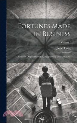 Fortunes Made in Business: A Series of Original Sketches, Biographical and Anecdotic; Volume I