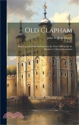 Old Clapham: Based on a Lecture Delivered in the Year 1885 at the St. Matthew's Church Institution