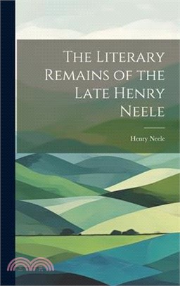 The Literary Remains of the Late Henry Neele