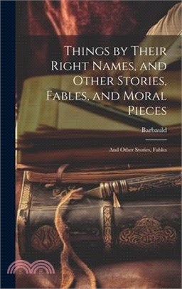 Things by Their Right Names, and Other Stories, Fables, and Moral Pieces: And Other Stories, Fables