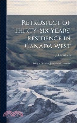 Retrospect of Thirty-Six Years' Residence in Canada West: Being a Christian Journal and Narrative