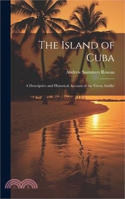 The Island of Cuba: A Descriptive and Historical Account of the 'Great Antilla'