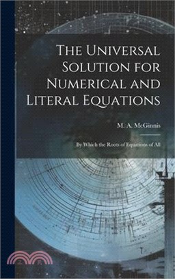 The Universal Solution for Numerical and Literal Equations; by Which the Roots of Equations of All