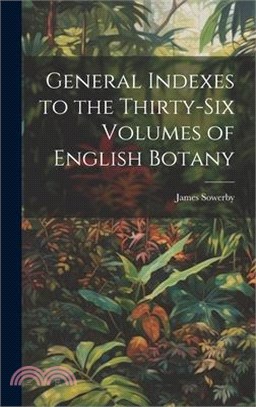 General Indexes to the Thirty-Six Volumes of English Botany