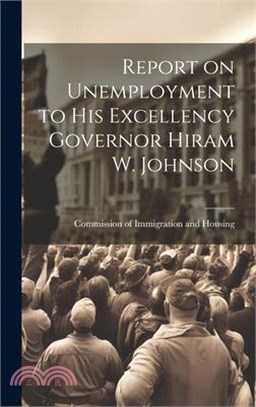 Report on Unemployment to His Excellency Governor Hiram W. Johnson