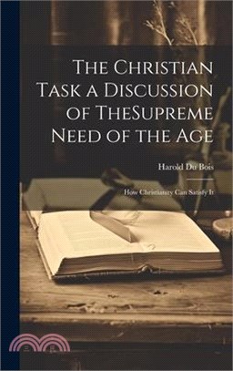 The Christian Task a Discussion of TheSupreme Need of the Age; How Christianity Can Satisfy It