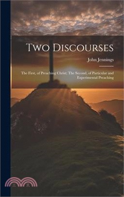 Two Discourses: The First, of Preaching Christ; The Second, of Particular and Experimental Preaching