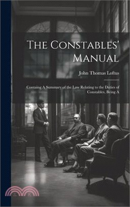 The Constables' Manual: Containg A Summary of the law Relating to the Duties of Constables, Being A