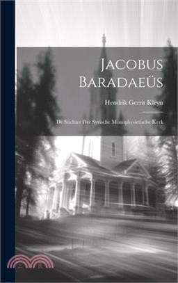 Jacobus Baradaeüs: De Stichter der Syrische Monophysietische Kerk