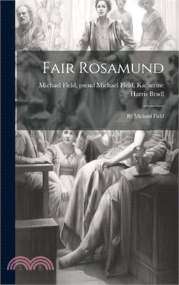 Fair Rosamund: By Michael Field