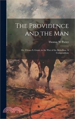 The Providence and the Man: Or, Ulysses S. Grant, in the War of the Rebellion. A Compendium