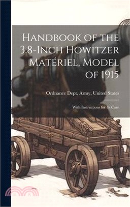 Handbook of the 3.8-Inch Howitzer Matériel, Model of 1915: With Instructions for Its Care