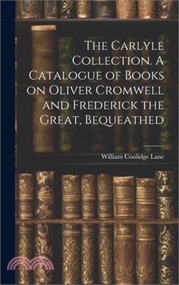 The Carlyle Collection. A Catalogue of Books on Oliver Cromwell and Frederick the Great, Bequeathed