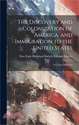 The Discovery and Colonization of America, and Immigration to the United States: A Lecture Delivered