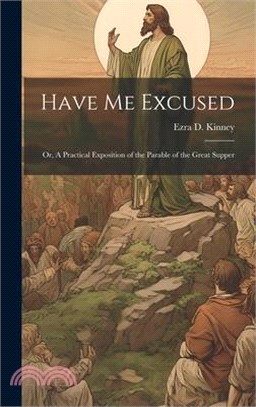 Have Me Excused; Or, A Practical Exposition of the Parable of the Great Supper