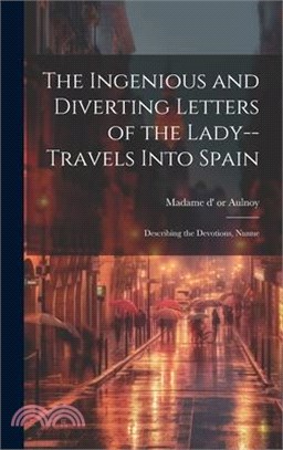 The Ingenious and Diverting Letters of the Lady--travels Into Spain; Describing the Devotions, Nunne