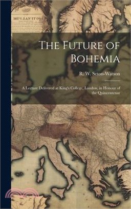 The Future of Bohemia: A Lecture Delivered at King's College, London, in Honour of the Quincentenar