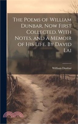 The Poems of William Dunbar, now First Collected. With Notes, and a Memoir of his Life. By David Lai