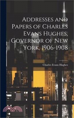 Addresses and Papers of Charles Evans Hughes, Governor of New York, 1906-1908