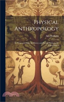 Physical Anthropology; its Scope and Aims; its History and Present Status in the United States