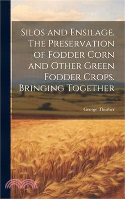 Silos and Ensilage. The Preservation of Fodder Corn and Other Green Fodder Crops. Bringing Together