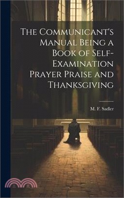 The Communicant's Manual Being a Book of Self-examination Prayer Praise and Thanksgiving