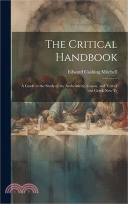 The Critical Handbook: A Guide to the Study of the Authenticity, Canon, and Text of the Greek New Te