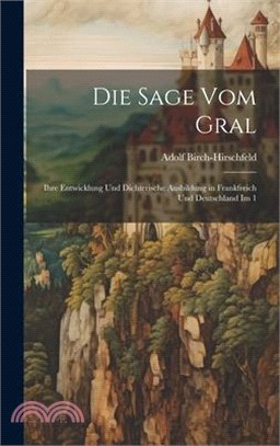 Die Sage vom Gral: Ihre Entwicklung und dichterische Ausbildung in Frankfreich und Deutschland im 1