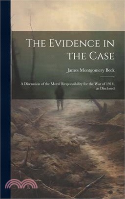 The Evidence in the Case; a Discussion of the Moral Responsibility for the war of 1914, as Disclosed