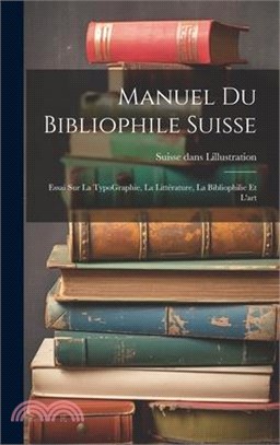 Manuel du bibliophile suisse: Essai sur La TypoGraphie, La Littérature, La Bibliophilie Et l'art