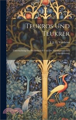 Teukros und Teukrer; Untersuchung der Homerischen und der Nachhomerischen Ueberlieferung