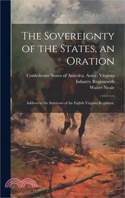 The Sovereignty of the States, an Oration; Address to the Survivors of the Eighth Virginia Regiment,