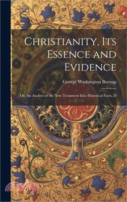 Christianity, its Essence and Evidence: Or, An Analsys of the New Testament Into Historical Facts, D